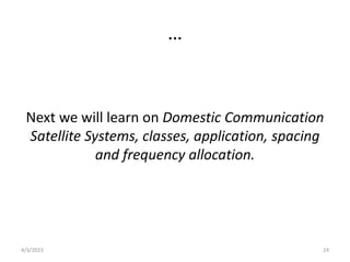 …
Next we will learn on Domestic Communication
Satellite Systems, classes, application, spacing
and frequency allocation.
4/3/2023 24
 