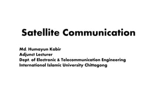 Satellite Communication
Md. Humayun Kabir
Adjunct Lecturer
Dept. of Electronic & Telecommunication Engineering
International Islamic University Chittagong
 