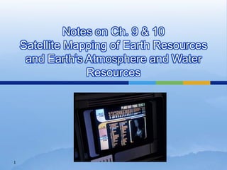 Notes on Ch. 9 & 10Satellite Mapping of Earth Resources and Earth’s Atmosphere and Water Resources 1 