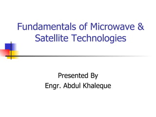 Fundamentals of Microwave & Satellite Technologies Presented By Engr. Abdul Khaleque 