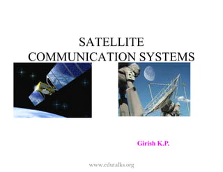 SATELLITE
COMMUNICATION SYSTEMS
Girish K.P.
www.edutalks.org
 