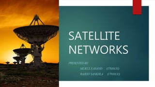 SATELLITE
NETWORKS
PRESENTEDBY:
MUKULSANAND (17010131)
RAJEEVSANKHLA (17010132)
 
