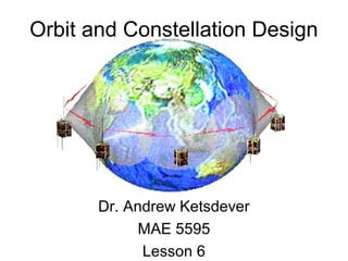 Orbit and Constellation Design
Dr. Andrew Ketsdever
MAE 5595
Lesson 6
 