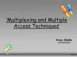 ‘Multiplexing and Multiple
Access Techniques’
Divya Shukla
A2315315010
 