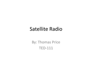 Satellite Radio By: Thomas Price TED-111 