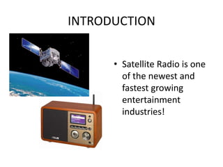 INTRODUCTIONSatellite Radio is one of the newest and fastest growing entertainment industries!