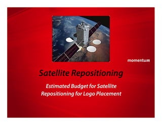 Satellite Repositioning
  Estimated Budget for Satellite
Repositioning for Logo Placement
 
