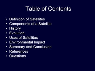 Table of Contents Definition of Satellites Components of a Satellite History Evolution Uses of Satellites Environmental Impact Summary and Conclusion References Questions 
