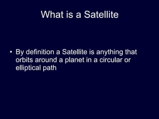 What is a Satellite By definition a Satellite is anything that orbits around a planet in a circular or elliptical path 
