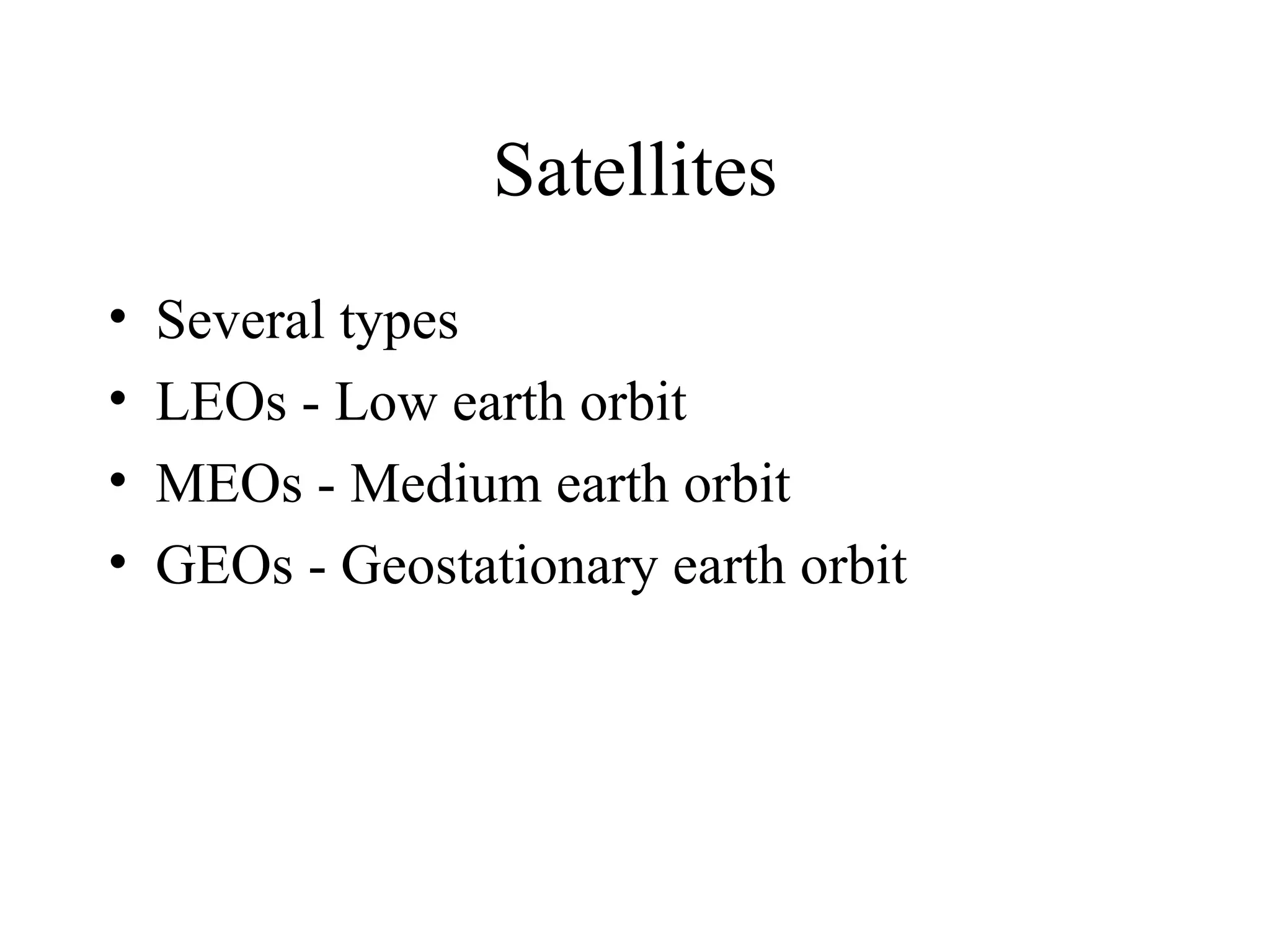 Satellites Several types LEOs - Low earth orbit MEOs - Medium earth orbit GEOs - Geostationary earth orbit 