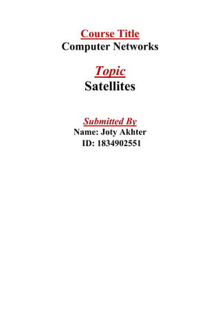 Course Title
Computer Networks
Topic
Satellites
Submitted By
Name: Joty Akhter
ID: 1834902551
 