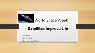 World Space Week
Satellites Improve Life
Asutosh Sahu
Class: IV Sec:B
Educon International School
 
