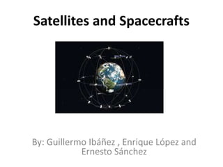 Satellites and Spacecrafts 
By: Guillermo Ibáñez , Enrique López and 
Ernesto Sánchez 
 