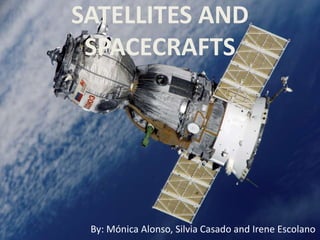 SATELLITES AND
SPACECRAFTS
By: Mónica Alonso, Silvia Casado and Irene Escolano
 