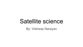 Satellite science
By: Vishwas Narayan
 
