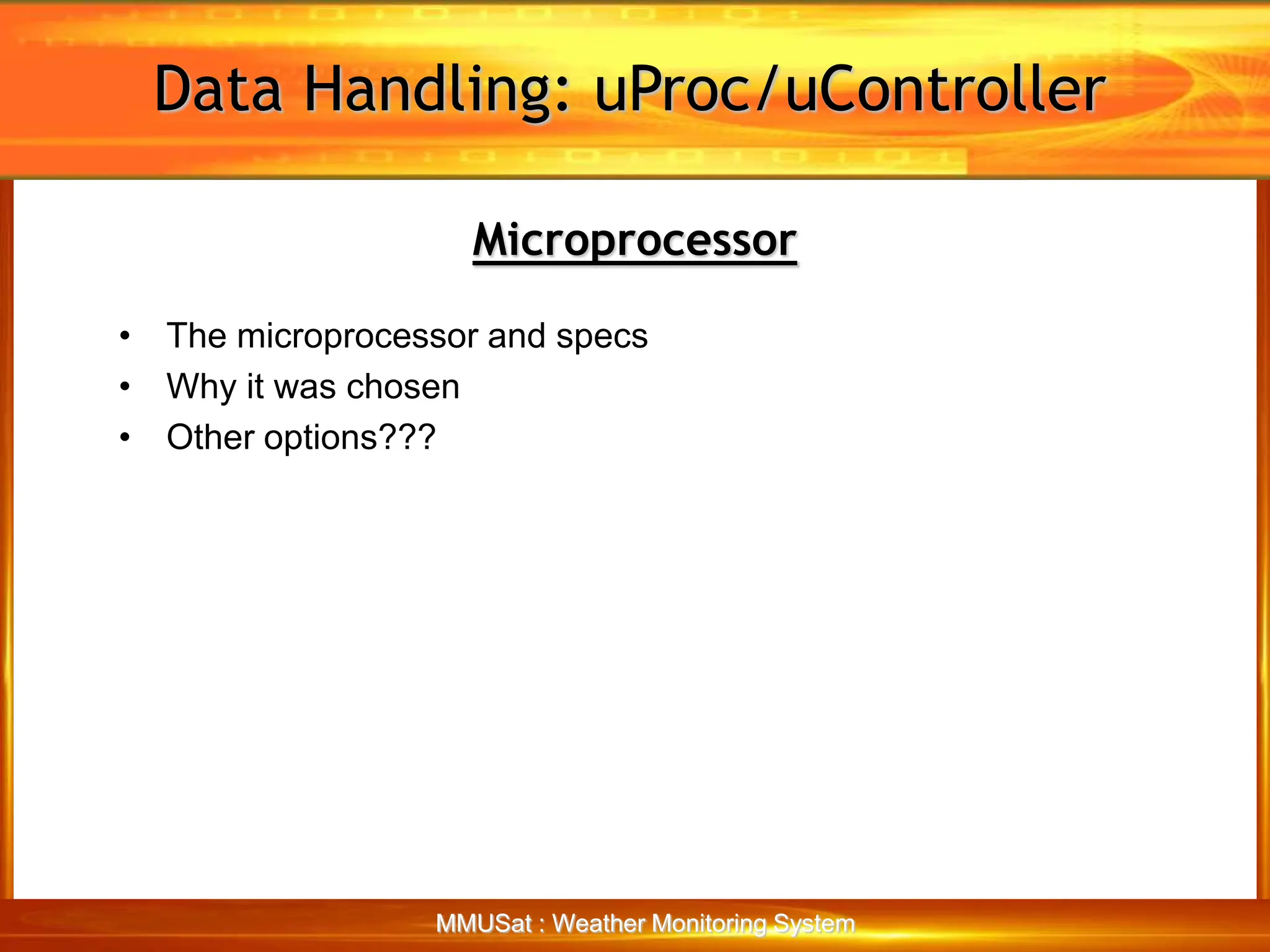 Data Handling: uProc/uController
MMUSat : Weather Monitoring System
Microprocessor
• The microprocessor and specs
• Why it was chosen
• Other options???
 