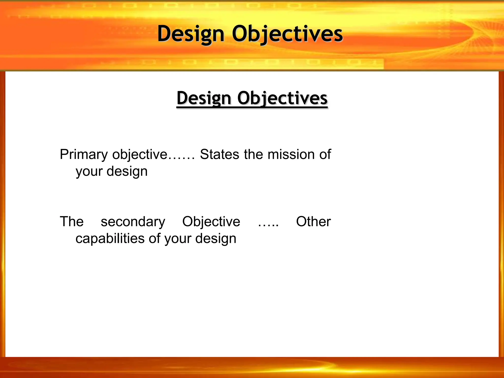 Design Objectives
Design Objectives
Primary objective…… States the mission of
your design
The secondary Objective ….. Other
capabilities of your design
 