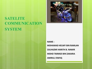 SATELITE
COMMUNICATION
SYSTEM
NAME :
MOHAMAD HELMY BIN RAMLAN
ZULHAZMI HARITH B. NAWIR
MOHD TARMIZI BIN ZAKARIA
AMIRUL SYAFIQ
 