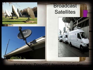 Broadcast
                    Satellites




Ku-bands: DirectTV /News trucks, etc.
 