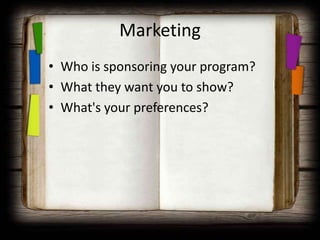 Marketing
• Who is sponsoring your program?
• What they want you to show?
• What's your preferences?
 