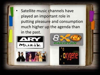 • Satellite music channels have
  played an important role in
  putting pleasure and consumption
  much higher up the agenda than
  in the past.
 