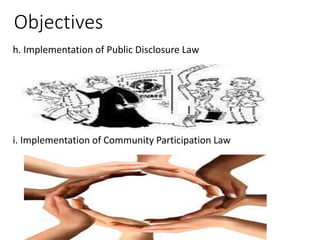 Objectives
h. Implementation of Public Disclosure Law
i. Implementation of Community Participation Law
 