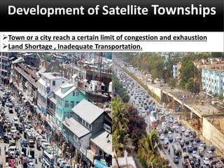 Development of Satellite Townships
Town or a city reach a certain limit of congestion and exhaustion
Land Shortage , Inadequate Transportation.
 