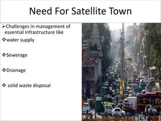 Need For Satellite Town
Tremendous strain on the delivery of
services in major cities due to the
concentration of economi...