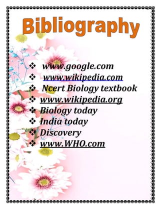  www.google.com
 www.wikipedia.com
 Ncert Biology textbook
 www.wikipedia.org
 Biology today
 India today
 Discovery
 www.WHO.com
 