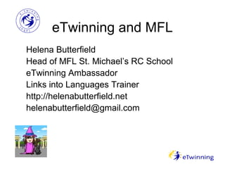 eTwinning and MFL
Helena Butterfield
Head of MFL St. Michael’s RC School
eTwinning Ambassador
Links into Languages Trainer
http://helenabutterfield.net
helenabutterfield@gmail.com
 