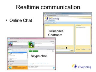Realtime communication
• Online Chat
Twinspace
Chatroom
Skype chat
 