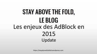 Les enjeux des AdBlock en
2015
Update
https://stayabovethefold.wordpress.com
 