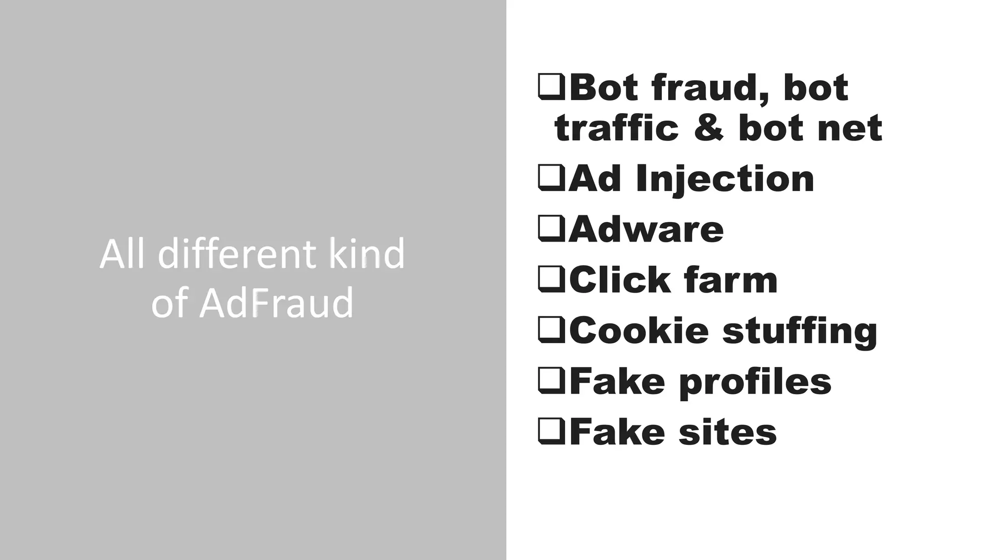 All different kind
of AdFraud
Bot fraud, bot
traffic & bot net
Ad Injection
Adware
Click farm
Cookie stuffing
Fake profiles
Fake sites
 