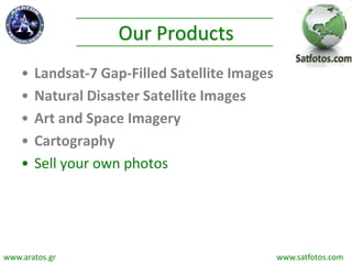 Our Products
• Landsat-7 Gap-Filled Satellite Images
• Natural Disaster Satellite Images
• Art and Space Imagery
• Cartography
• Sell your own photos
www.aratos.gr www.satfotos.com
 