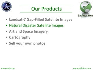 Our Products
• Landsat-7 Gap-Filled Satellite Images
• Natural Disaster Satellite Images
• Art and Space Imagery
• Cartography
• Sell your own photos
www.aratos.gr www.satfotos.com
 