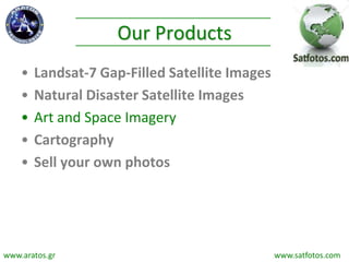 Our Products
• Landsat-7 Gap-Filled Satellite Images
• Natural Disaster Satellite Images
• Art and Space Imagery
• Cartography
• Sell your own photos
www.aratos.gr www.satfotos.com
 