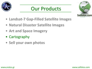 Our Products
• Landsat-7 Gap-Filled Satellite Images
• Natural Disaster Satellite Images
• Art and Space Imagery
• Cartography
• Sell your own photos
www.aratos.gr www.satfotos.com
 