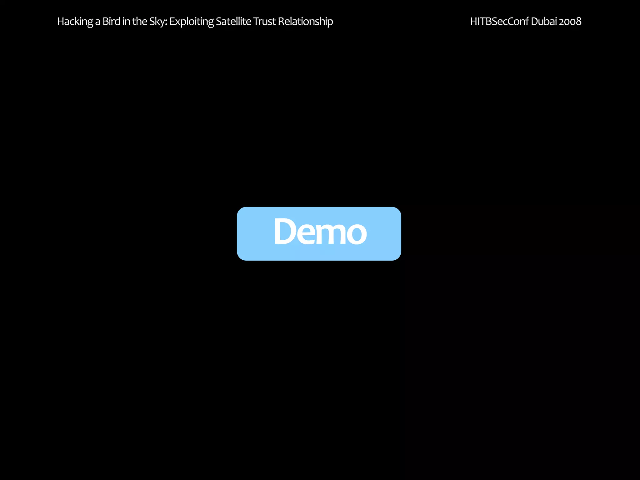 Hacking a Bird in the Sky: Exploiting Satellite Trust Relationship   HITBSecConf Dubai 2008




                                                   Demo
 