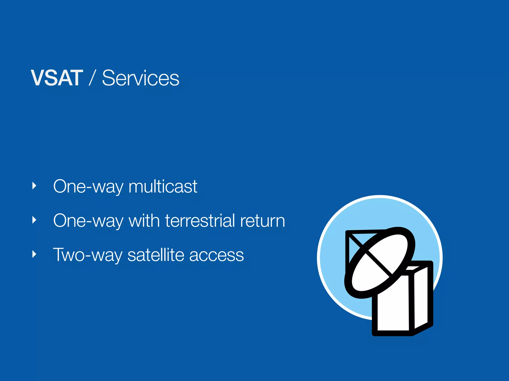 VSAT / Services



‣   One-way multicast
‣   One-way with terrestrial return
‣   Two-way satellite access
 