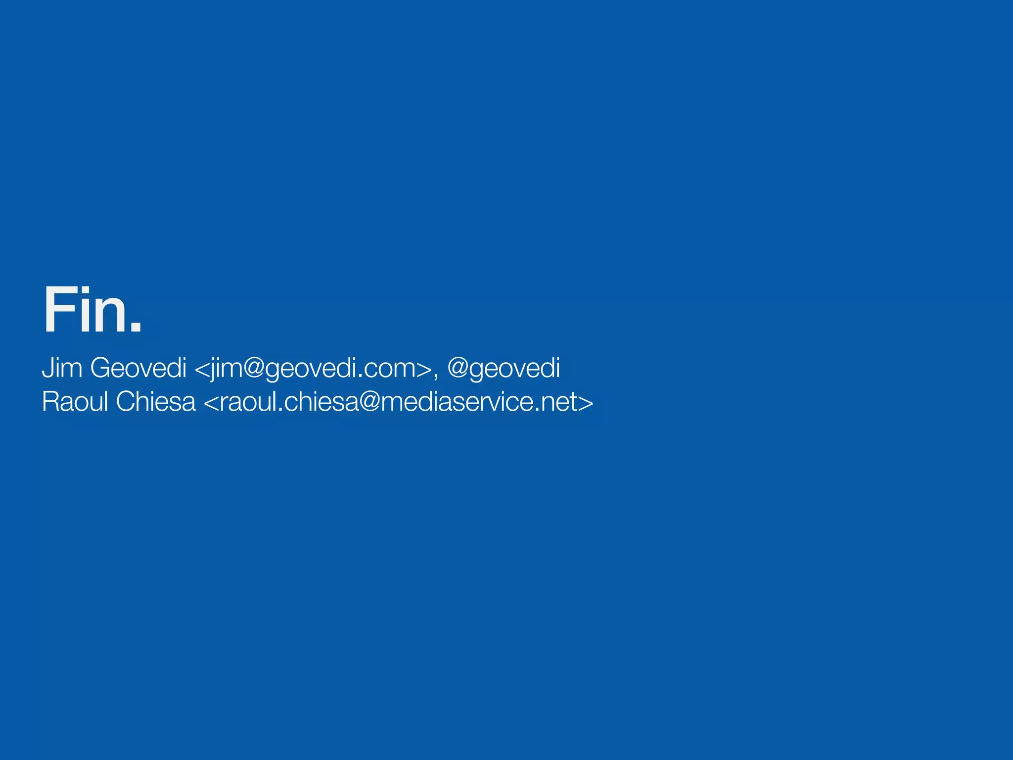 Fin.
Jim Geovedi <jim@geovedi.com>, @geovedi
Raoul Chiesa <raoul.chiesa@mediaservice.net>
 