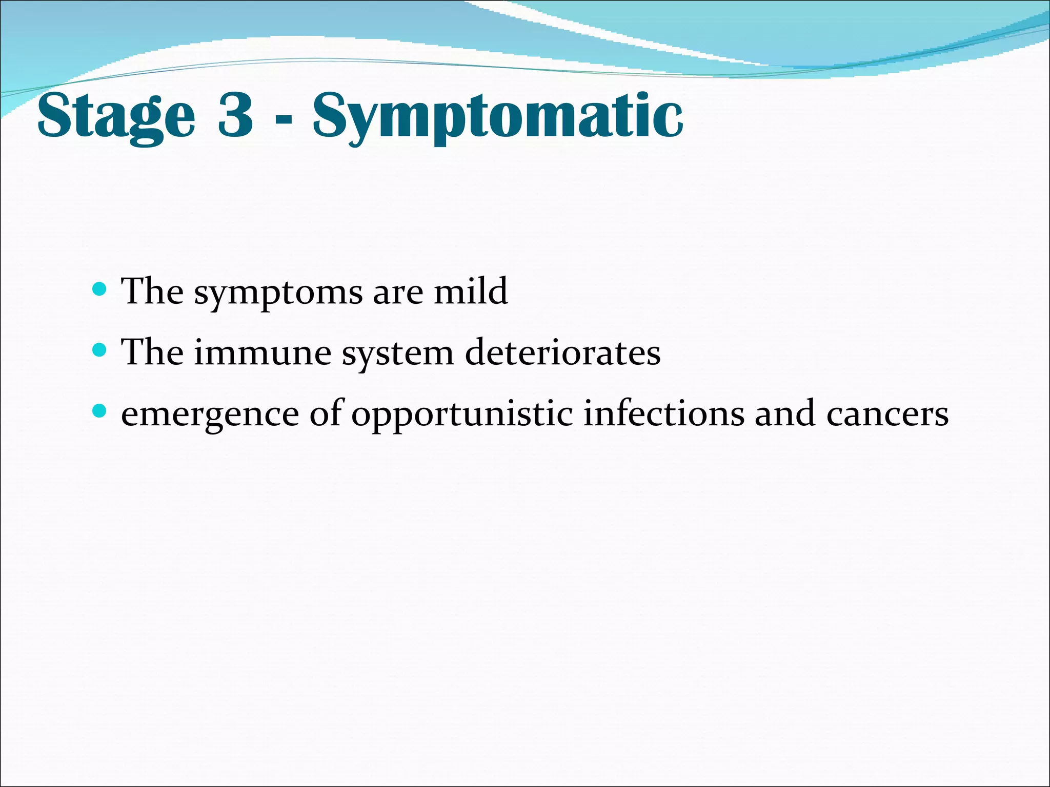 Stage 3 - Symptomatic The symptoms are mild The immune system deteriorates  emergence of opportunistic infections and cancers 