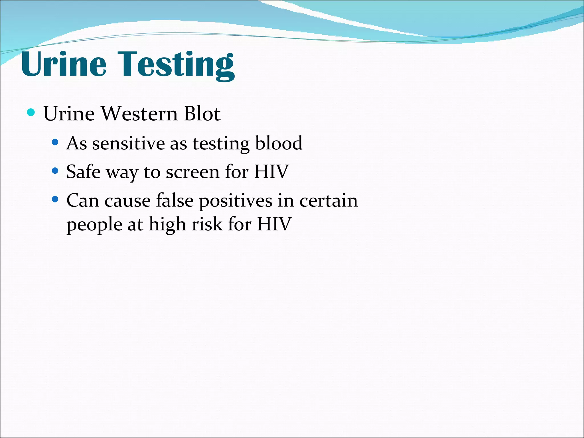 Urine Testing Urine Western Blot As sensitive as testing blood Safe way to screen for HIV Can cause false positives in certain people at high risk for HIV 