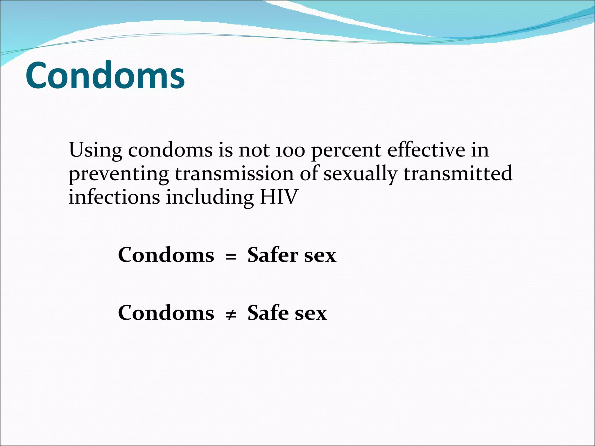 Condoms Using condoms is not 100 percent effective in preventing transmission of sexually transmitted infections including HIV Condoms  =  Safer sex Condoms  ≠  Safe sex 