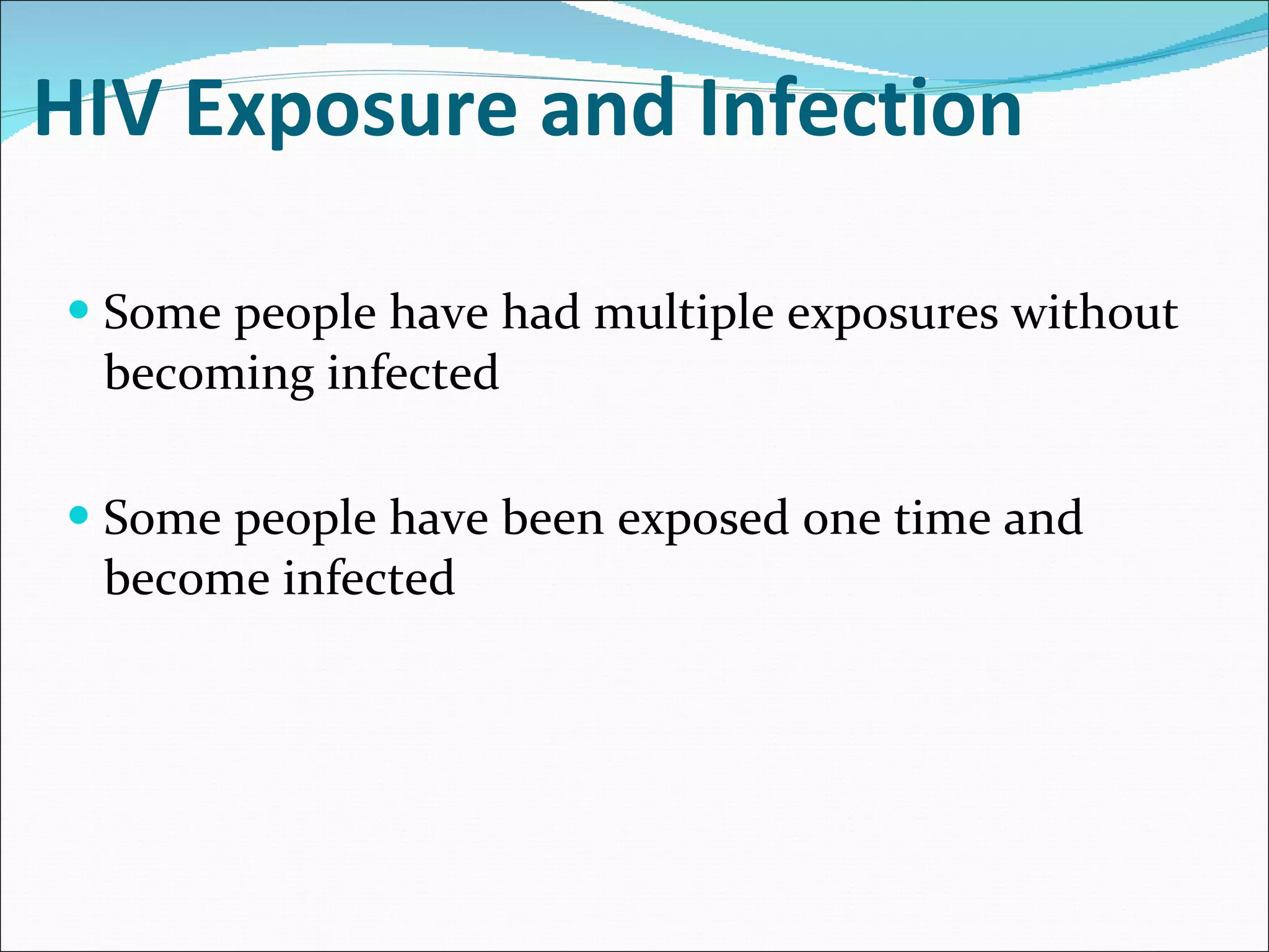 HIV Exposure and Infection Some people have had multiple exposures without becoming infected Some people have been exposed one time and become infected 