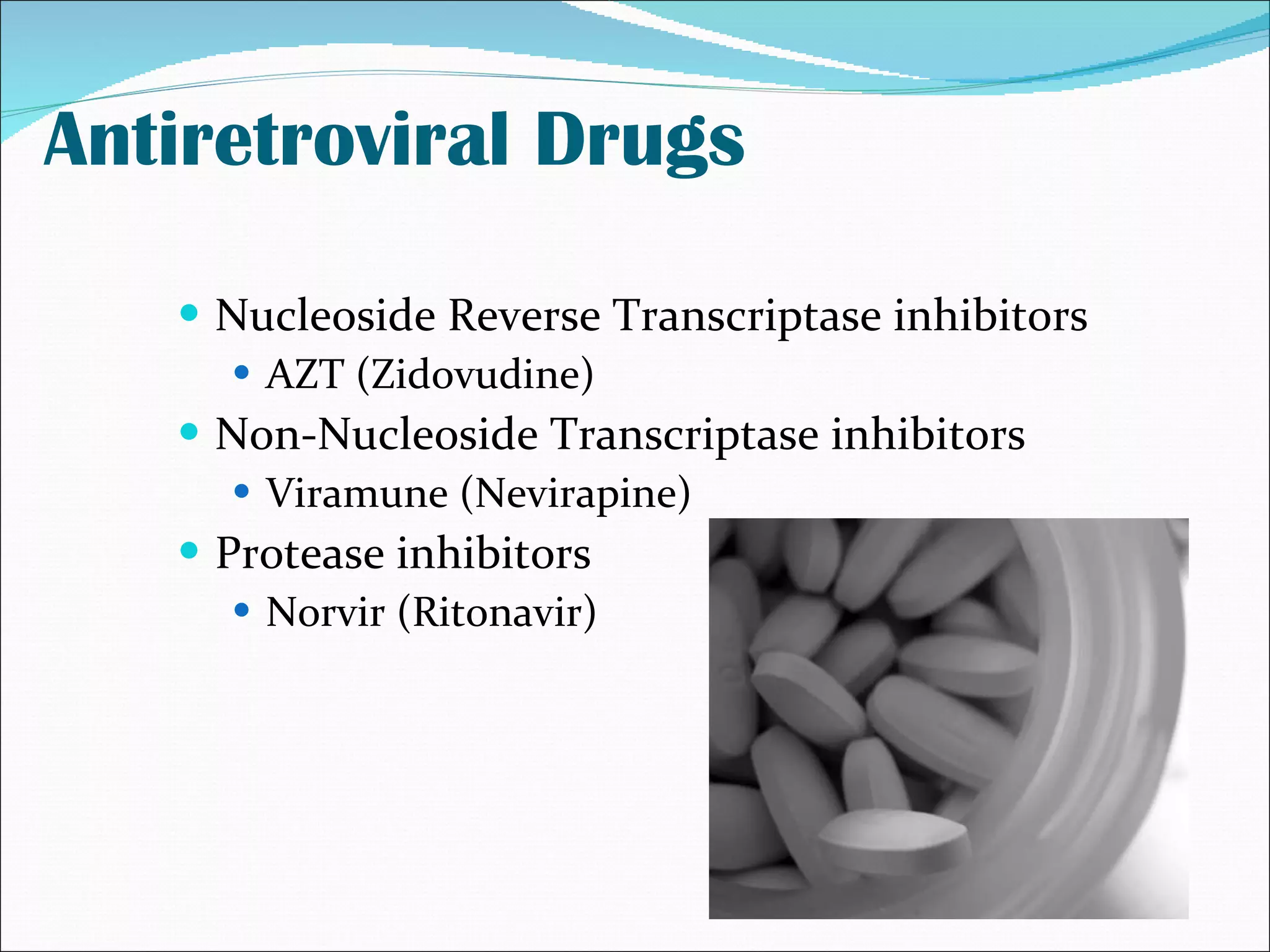 Antiretroviral Drugs Nucleoside Reverse Transcriptase inhibitors AZT (Zidovudine) Non-Nucleoside Transcriptase inhibitors Viramune (Nevirapine) Protease inhibitors Norvir (Ritonavir) 
