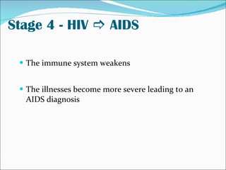 Stage 4 - HIV    AIDS <ul><li>The immune system weakens </li></ul><ul><li>The illnesses become more severe leading to an ...