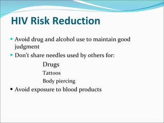 HIV Risk Reduction <ul><li>Avoid drug and alcohol use to maintain good judgment </li></ul><ul><li>Don’t share needles used...