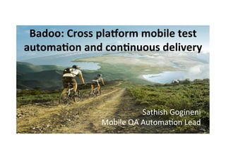 Badoo:	
  Cross	
  pla,orm	
  mobile	
  test	
  
automa3on	
  and	
  con3nuous	
  delivery	
  	
  
Sathish	
  Gogineni	
  
Mobile	
  QA	
  Automa4on	
  Lead	
  
 