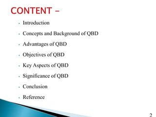 ⦁ Introduction
⦁ Concepts and Background of QBD
⦁ Advantages of QBD
⦁ Objectives of QBD
⦁ Key Aspects of QBD
⦁ Significance of QBD
⦁ Conclusion
⦁ Reference
 