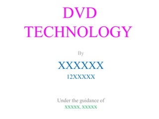 DVD
TECHNOLOGY
By
XXXXXX
12XXXXX
Under the guidance of
XXXXX, XXXXX
 